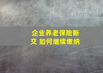 企业养老保险断交 如何继续缴纳